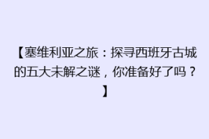 【塞维利亚之旅：探寻西班牙古城的五大未解之谜，你准备好了吗？】