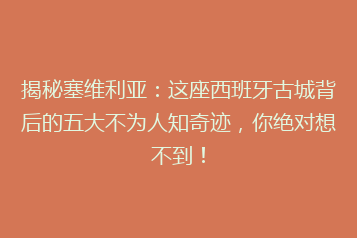 揭秘塞维利亚:这座西班牙古城背后的五大不为人知奇迹,你绝对想不到!