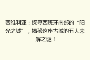 塞维利亚：探寻西班牙南部的“阳光之城”，揭秘这座古城的五大未解之谜！