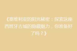 《塞维利亚的阳光秘密：探索这座西班牙古城的隐藏魅力，你准备好了吗？》