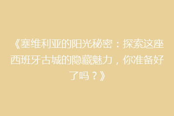 《塞维利亚的阳光秘密:探索这座西班牙古城的隐藏魅力,你准备好了吗?》