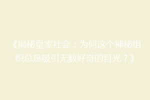 《揭秘皇家社会：为何这个神秘组织总是吸引无数好奇的目光？》