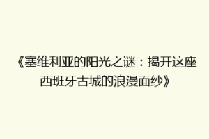 《塞维利亚的阳光之谜：揭开这座西班牙古城的浪漫面纱》
