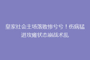 皇家社会主场落败惨兮兮！伤病猛进攻瘫状态崩战术乱