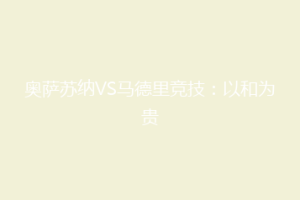 奥萨苏纳VS马德里竞技：以和为贵