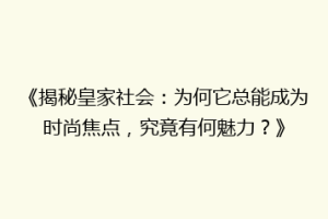 《揭秘皇家社会：为何它总能成为时尚焦点，究竟有何魅力？》