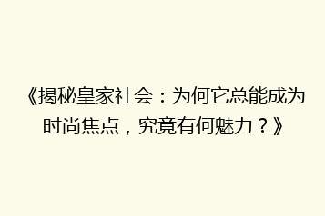 《揭秘皇家社会:为何它总能成为时尚焦点,究竟有何魅力?》
