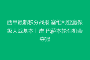 西甲最新积分战报 塞维利亚赢保级大战基本上岸 巴萨本轮有机会夺冠