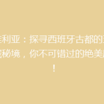 塞维利亚：探寻西班牙古都的五大隐藏秘境，你不可错过的绝美风光！