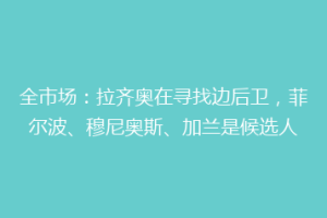 全市场：拉齐奥在寻找边后卫，菲尔波、穆尼奥斯、加兰是候选人