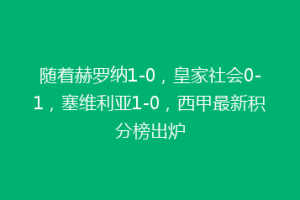 随着赫罗纳1-0，皇家社会0-1，塞维利亚1-0，西甲最新积分榜出炉