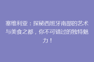 塞维利亚：探秘西班牙南部的艺术与美食之都，你不可错过的独特魅力！