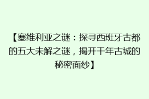 【塞维利亚之谜：探寻西班牙古都的五大未解之谜，揭开千年古城的秘密面纱】