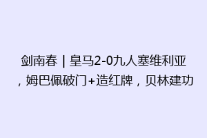 剑南春｜皇马2-0九人塞维利亚，姆巴佩破门+造红牌，贝林建功