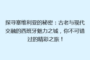 探寻塞维利亚的秘密：古老与现代交融的西班牙魅力之城，你不可错过的精彩之旅！