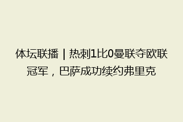 体坛联播|热刺1比0曼联夺欧联冠军,巴萨成功续约弗里克