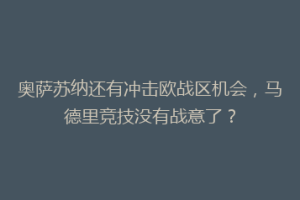 奥萨苏纳还有冲击欧战区机会，马德里竞技没有战意了？