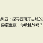 塞维利亚：探寻西班牙古城的五大隐藏宝藏，你敢挑战吗？