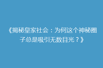 《揭秘皇家社会:为何这个神秘圈子总是吸引无数目光?》