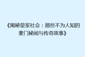 《揭秘皇家社会：那些不为人知的豪门秘闻与传奇故事》