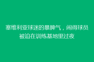 塞维利亚球迷的暴脾气，闹得球员被迫在训练基地里过夜