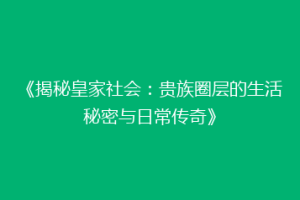 《揭秘皇家社会：贵族圈层的生活秘密与日常传奇》