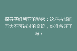 探寻塞维利亚的秘密：这座古城的五大不可错过的奇迹，你准备好了吗？