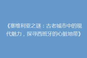 《塞维利亚之谜：古老城市中的现代魅力，探寻西班牙的心脏地带》