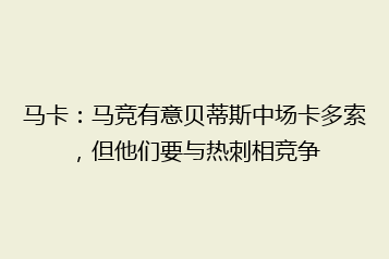 马卡:马竞有意贝蒂斯中场卡多索,但他们要与热刺相竞争