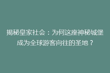 揭秘皇家社会:为何这座神秘城堡成为全球游客向往的圣地?