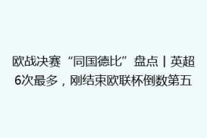 欧战决赛“同国德比”盘点丨英超6次最多，刚结束欧联杯倒数第五