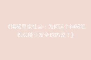 《揭秘皇家社会：为何这个神秘组织总能引发全球热议？》