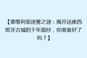 【塞维利亚迷雾之谜：揭开这座西班牙古城的千年面纱，你准备好了吗？】