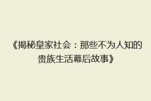 《揭秘皇家社会：那些不为人知的贵族生活幕后故事》