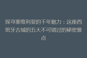 探寻塞维利亚的千年魅力:这座西班牙古城的五大不可错过的秘密景点