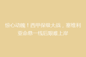 惊心动魄！西甲保级大战，塞维利亚命悬一线后艰难上岸