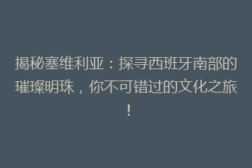 揭秘塞维利亚:探寻西班牙南部的璀璨明珠,你不可错过的文化之旅!