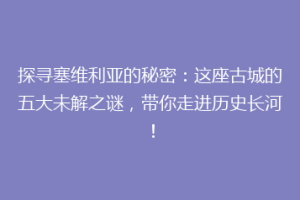 探寻塞维利亚的秘密：这座古城的五大未解之谜，带你走进历史长河！