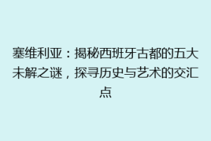 塞维利亚：揭秘西班牙古都的五大未解之谜，探寻历史与艺术的交汇点