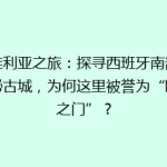 塞维利亚之旅：探寻西班牙南部的神秘古城，为何这里被誉为“欧洲之门”？
