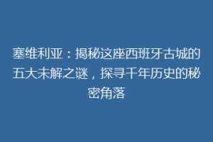 塞维利亚：揭秘这座西班牙古城的五大未解之谜，探寻千年历史的秘密角落