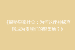 《揭秘皇家社会：为何这座神秘宫殿成为贵族们的聚集地？》