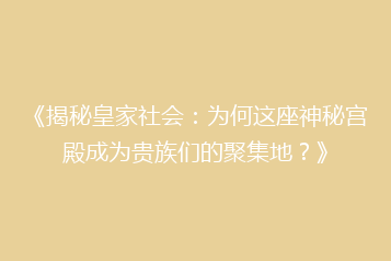 《揭秘皇家社会:为何这座神秘宫殿成为贵族们的聚集地?》