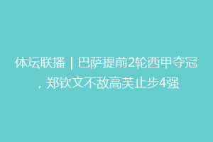 体坛联播｜巴萨提前2轮西甲夺冠，郑钦文不敌高芙止步4强