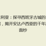塞维利亚：探寻西班牙古城的未解之谜，揭开安达卢西亚的千年风情面纱