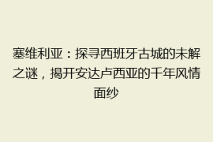 塞维利亚：探寻西班牙古城的未解之谜，揭开安达卢西亚的千年风情面纱