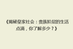 《揭秘皇家社会：贵族阶层的生活点滴，你了解多少？》