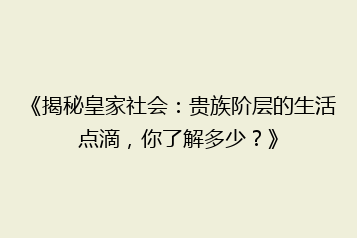 《揭秘皇家社会:贵族阶层的生活点滴,你了解多少?》