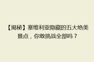 【揭秘】塞维利亚隐藏的五大绝美景点，你敢挑战全部吗？