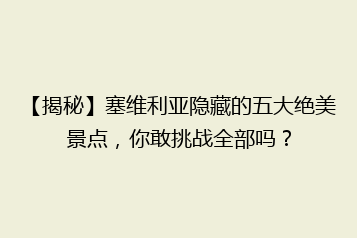 【揭秘】塞维利亚隐藏的五大绝美景点,你敢挑战全部吗?